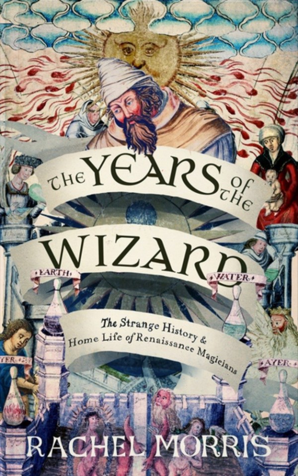 Years of the Wizard: The Strange, True History and Home-life of Renaissance Magicians